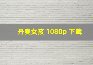 丹麦女孩 1080p 下载